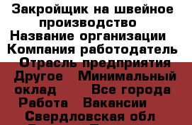 Закройщик на швейное производство › Название организации ­ Компания-работодатель › Отрасль предприятия ­ Другое › Минимальный оклад ­ 1 - Все города Работа » Вакансии   . Свердловская обл.,Верхняя Пышма г.